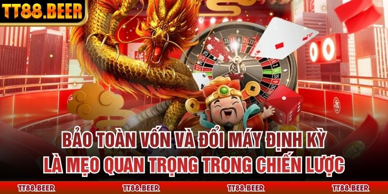Bảo toàn vốn và đổi máy định kỳ là mẹo quan trọng trong chiến lược