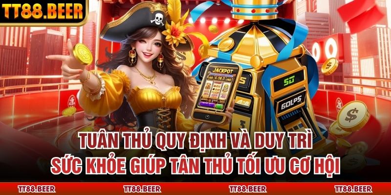 Tuân thủ quy định và duy trì sức khỏe giúp tân thủ tối ưu cơ hội